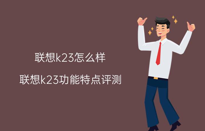 联想k23怎么样 联想k23功能特点评测